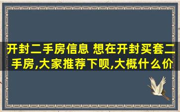 开封二手房信息 想在开封买套二手房,大家推荐下呗,大概什么价位